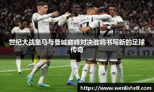 世纪大战皇马与曼城巅峰对决谁将书写新的足球传奇